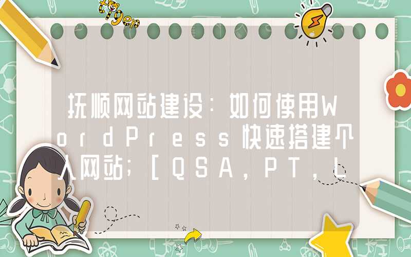 抚顺网站建设：如何使用WordPress快速搭建个人网站