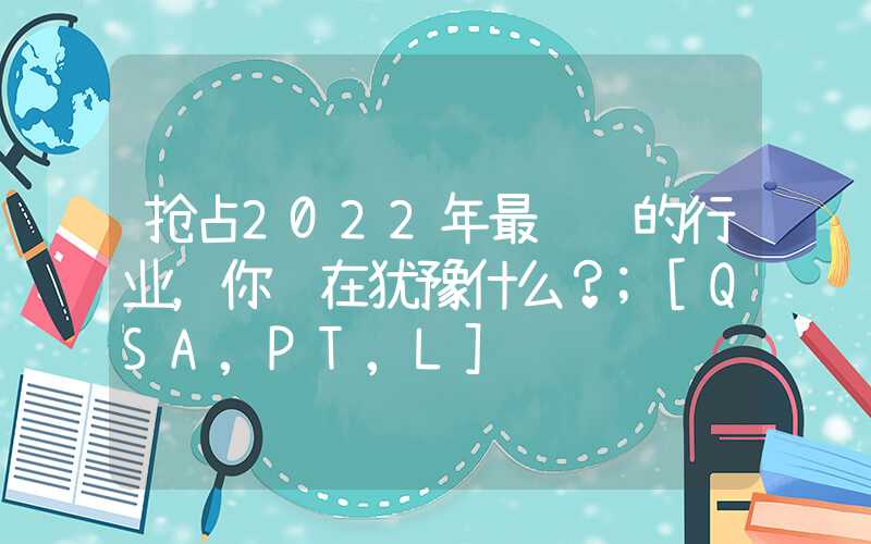 抢占2022年最赚钱的行业，你还在犹豫什么？