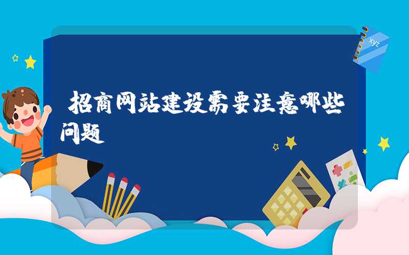 招商网站建设需要注意哪些问题？