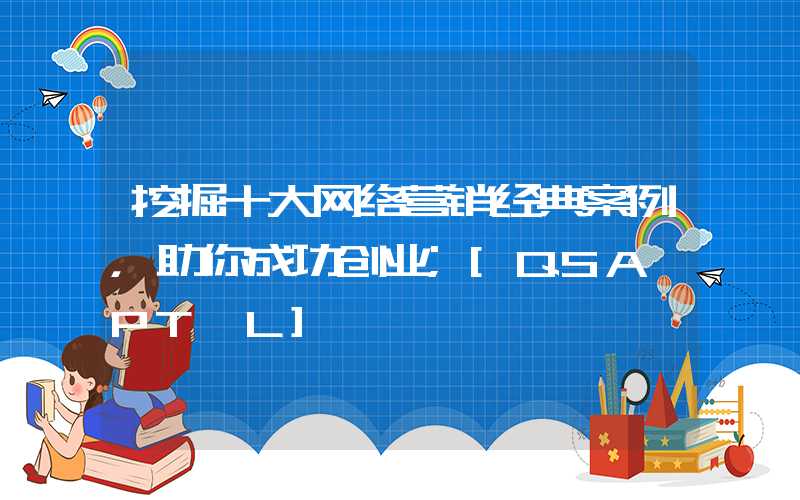 挖掘十大网络营销经典案例，助你成功创业