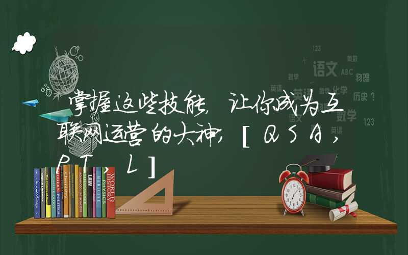 掌握这些技能，让你成为互联网运营的大神