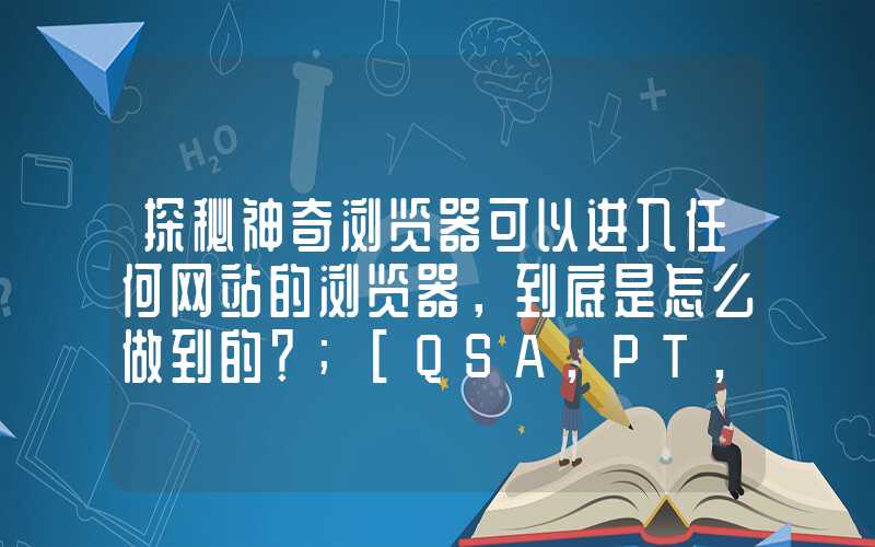 探秘神奇浏览器可以进入任何网站的浏览器，到底是怎么做到的？