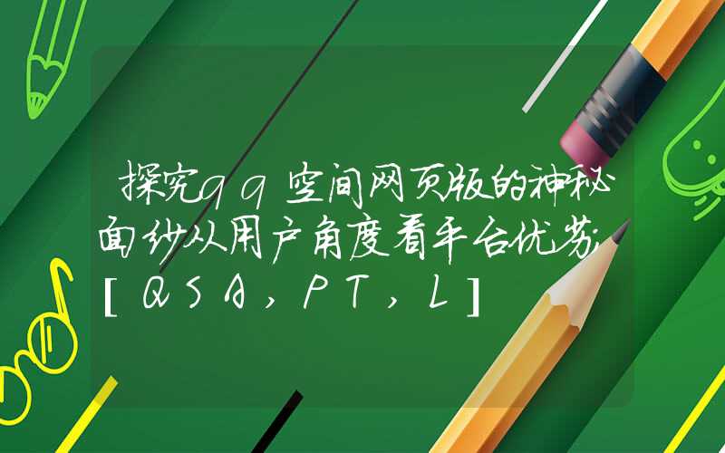 探究qq空间网页版的神秘面纱从用户角度看平台优劣