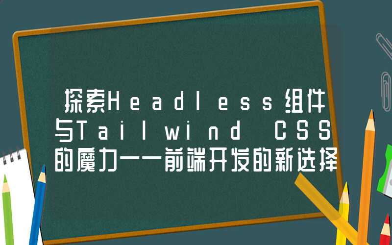 探索Headless组件与Tailwind CSS的魔力——前端开发的新选择