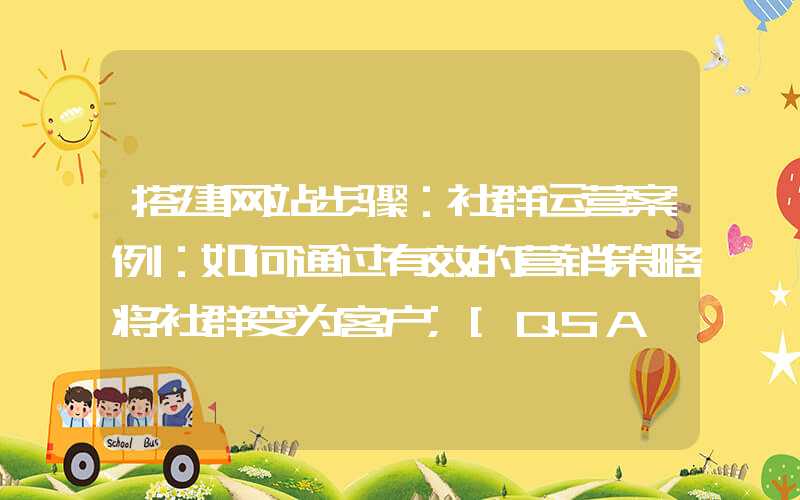 搭建网站步骤：社群运营案例：如何通过有效的营销策略将社群变为客户