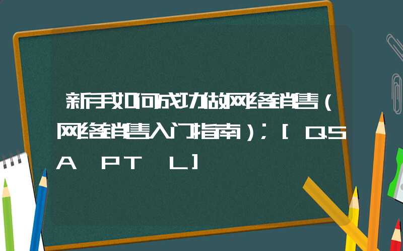 新手如何成功做网络销售（网络销售入门指南）