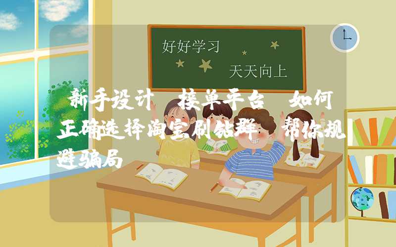 新手设计师接单平台：如何正确选择淘宝刷钻群，帮你规避骗局？