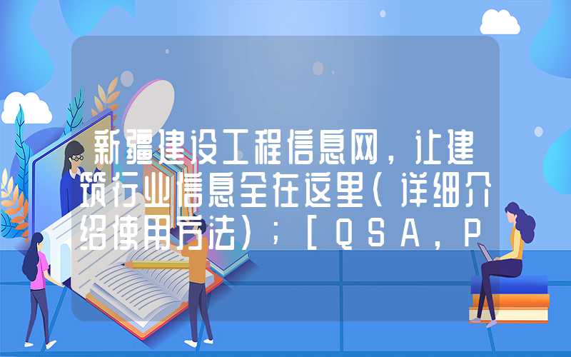 新疆建设工程信息网，让建筑行业信息全在这里（详细介绍使用方法）