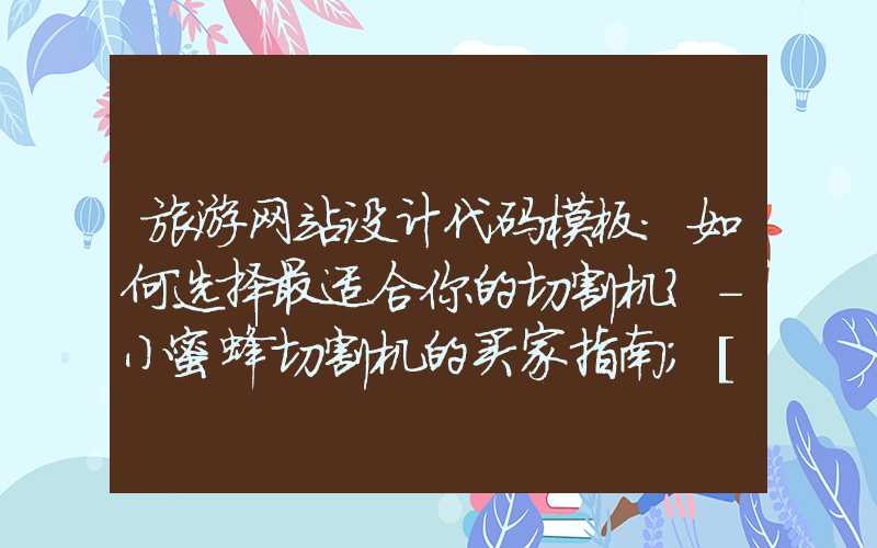 旅游网站设计代码模板：如何选择最适合你的切割机？-小蜜蜂切割机的买家指南