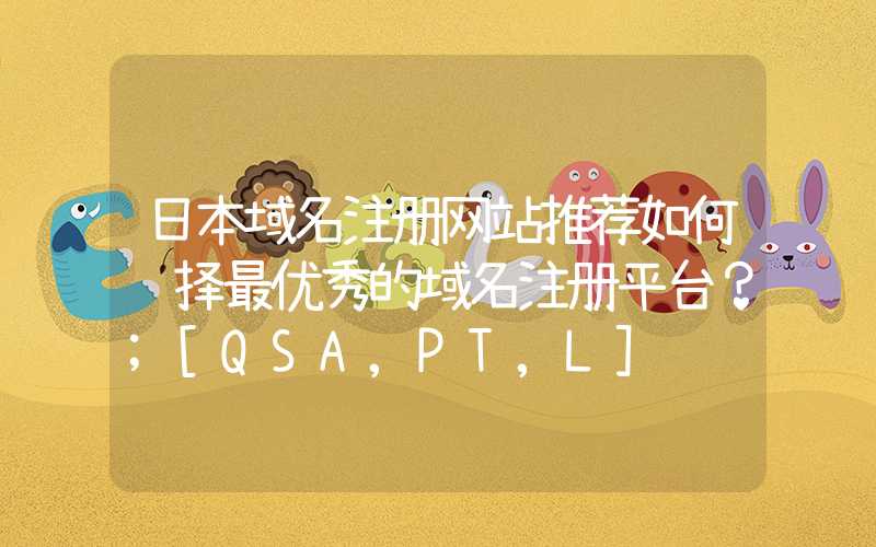 日本域名注册网站推荐如何选择最优秀的域名注册平台？