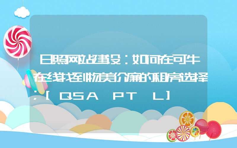 日照网站建设：如何在可牛在线找到物美价廉的租房选择