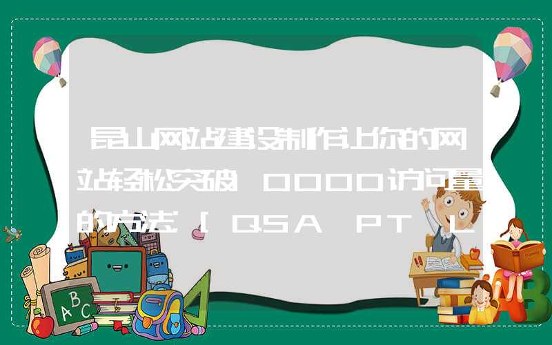 昆山网站建设制作让你的网站轻松突破10000访问量的方法