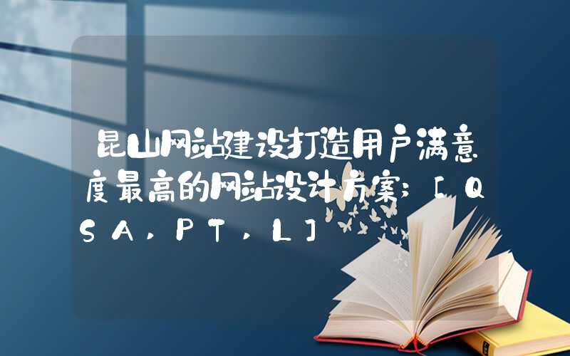 昆山网站建设打造用户满意度最高的网站设计方案