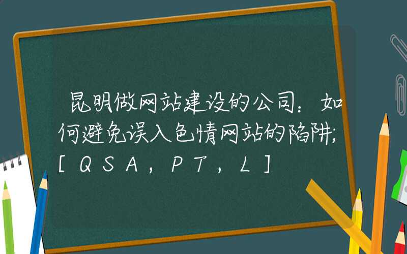 昆明做网站建设的公司：如何避免误入色情网站的陷阱