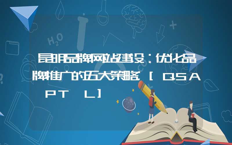 昆明品牌网站建设：优化品牌推广的五大策略