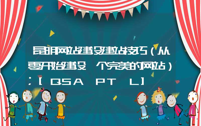 昆明网站建设建站技巧（从零开始建设一个完美的网站）