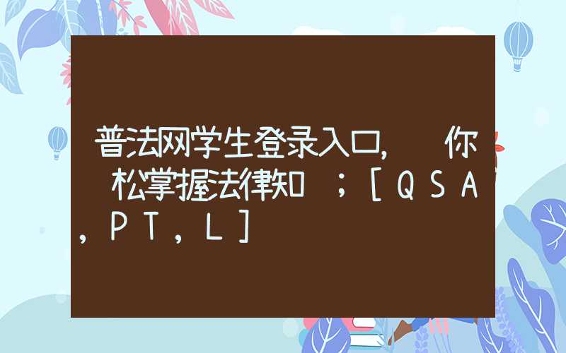 普法网学生登录入口，让你轻松掌握法律知识