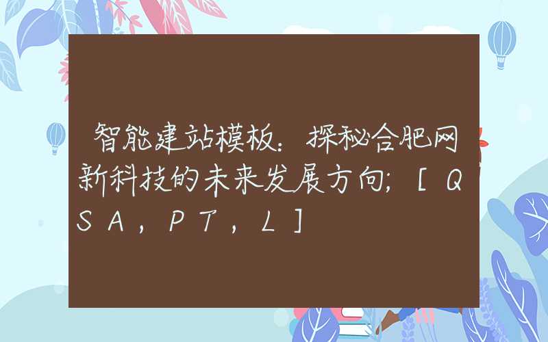 智能建站模板：探秘合肥网新科技的未来发展方向