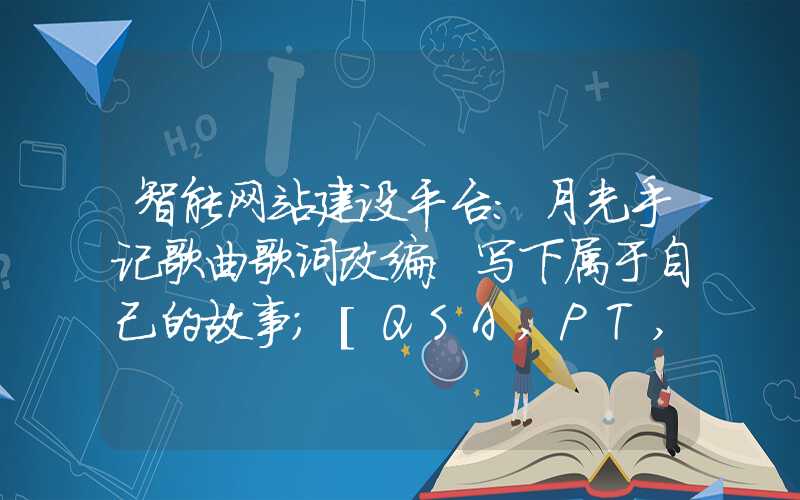 智能网站建设平台：月光手记歌曲歌词改编：写下属于自己的故事