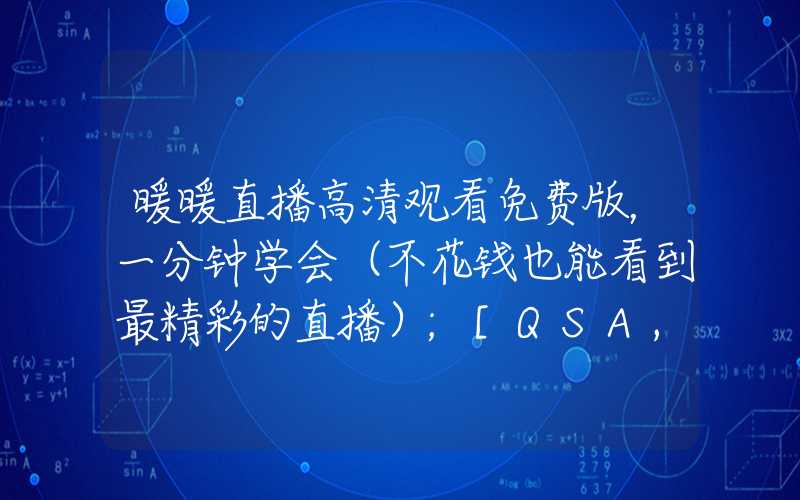 暖暖直播高清观看免费版，一分钟学会（不花钱也能看到最精彩的直播）