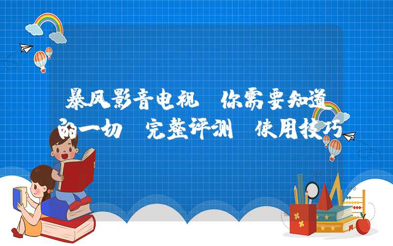 暴风影音电视，你需要知道的一切（完整评测+使用技巧）