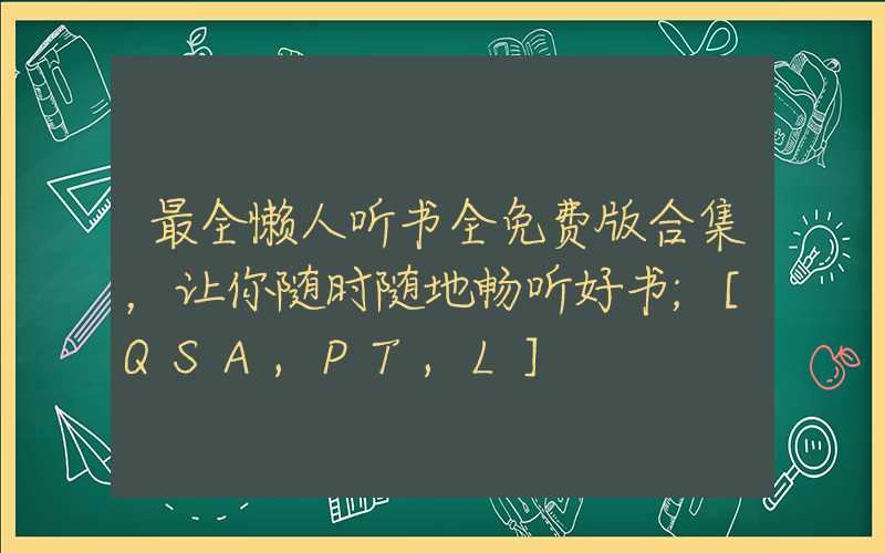 最全懒人听书全免费版合集，让你随时随地畅听好书