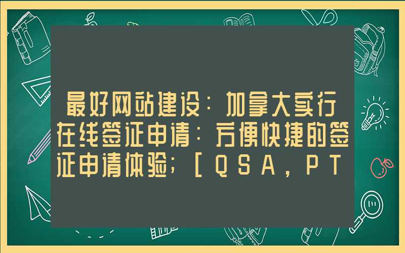 最好网站建设：加拿大实行在线签证申请：方便快捷的签证申请体验