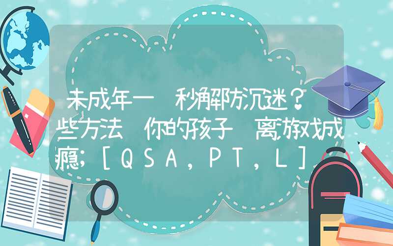 未成年一键秒解防沉迷？这些方法让你的孩子远离游戏成瘾