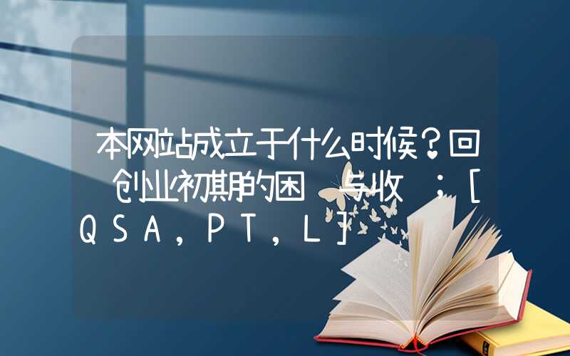 本网站成立于什么时候？回顾创业初期的困难与收获