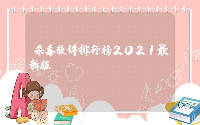 杀毒软件排行榜2021最新版