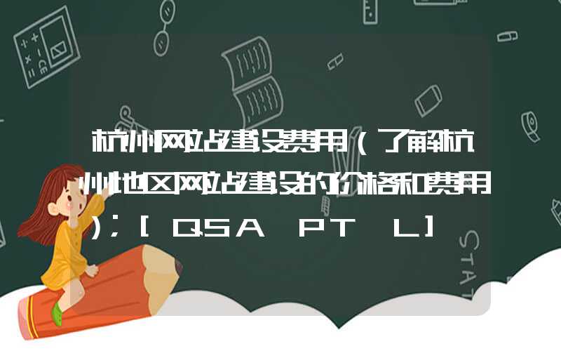 杭州网站建设费用（了解杭州地区网站建设的价格和费用）