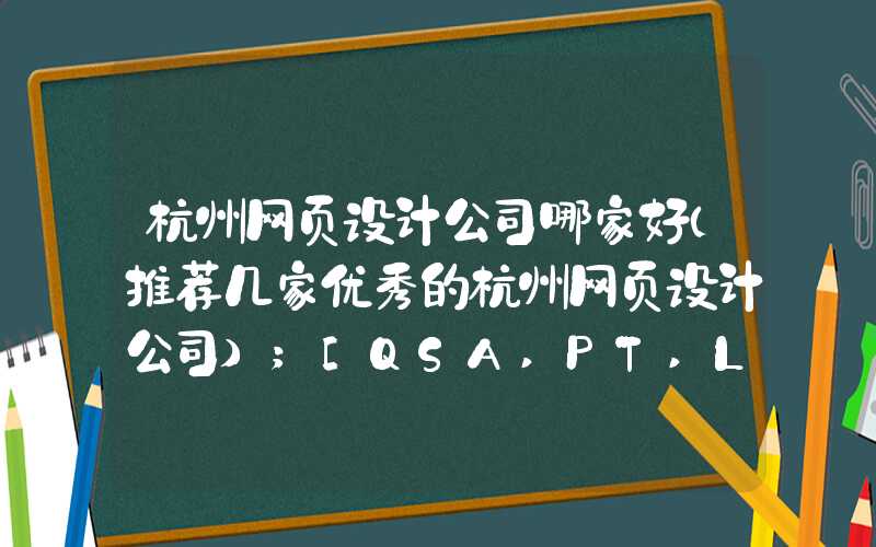 杭州网页设计公司哪家好（推荐几家优秀的杭州网页设计公司）