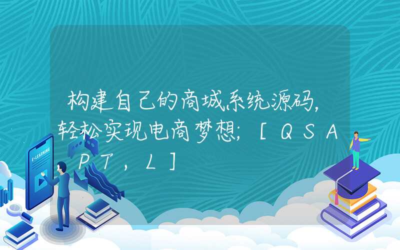 构建自己的商城系统源码，轻松实现电商梦想