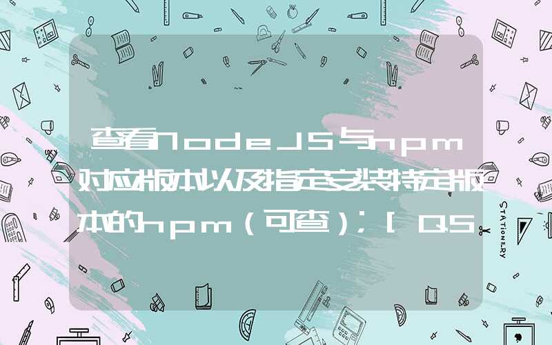 查看NodeJS与npm对应版本以及指定安装特定版本的npm（可查）