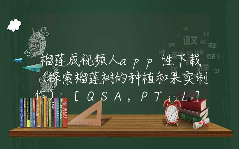 榴莲成视频人app性下载（探索榴莲树的种植和果实制作）