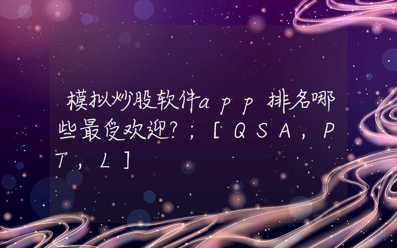 模拟炒股软件app排名哪些最受欢迎？