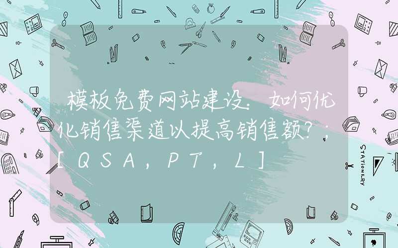 模板免费网站建设：如何优化销售渠道以提高销售额？