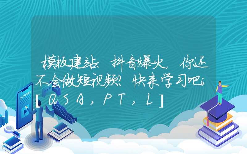 模板建站：抖音爆火，你还不会做短视频？快来学习吧