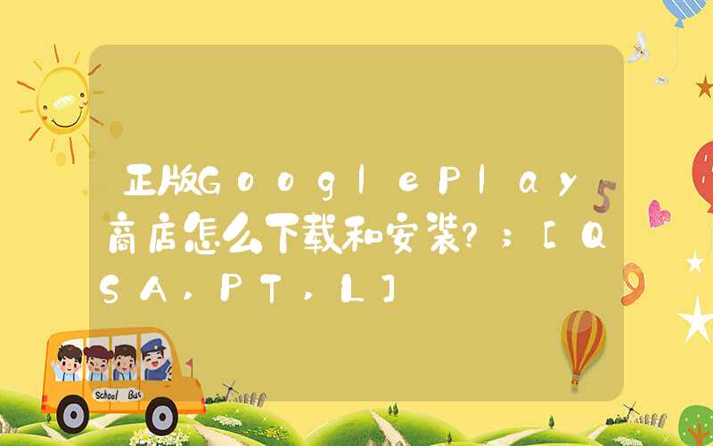 正版GooglePlay商店怎么下载和安装？