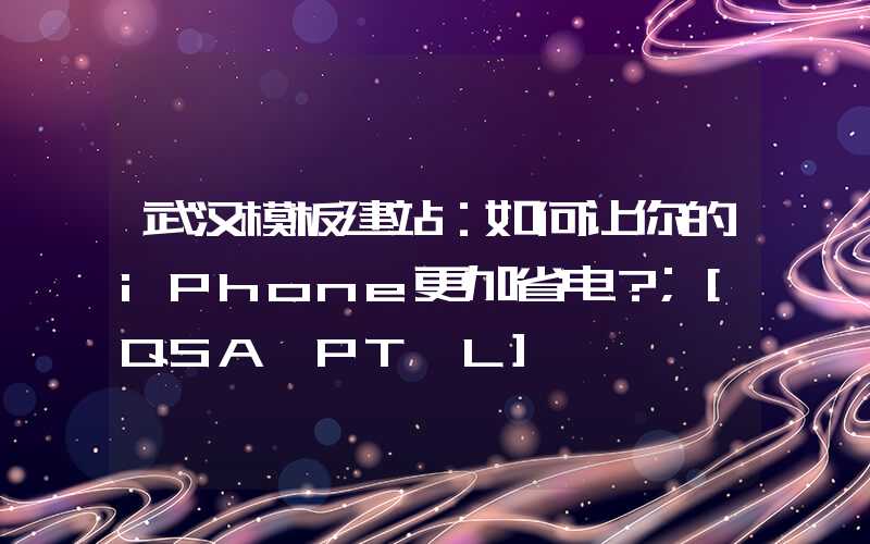 武汉模板建站：如何让你的iPhone更加省电？