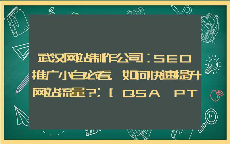 武汉网站制作公司：SEO推广小白必看，如何快速提升网站流量？