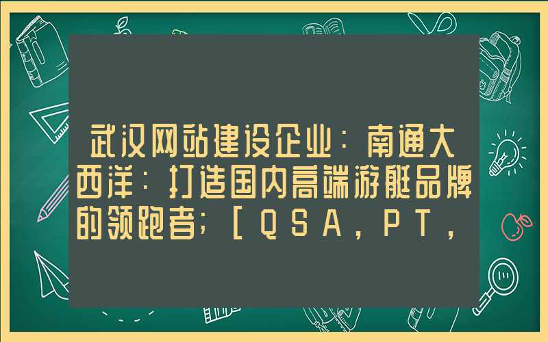 武汉网站建设企业：南通大西洋：打造国内高端游艇品牌的领跑者