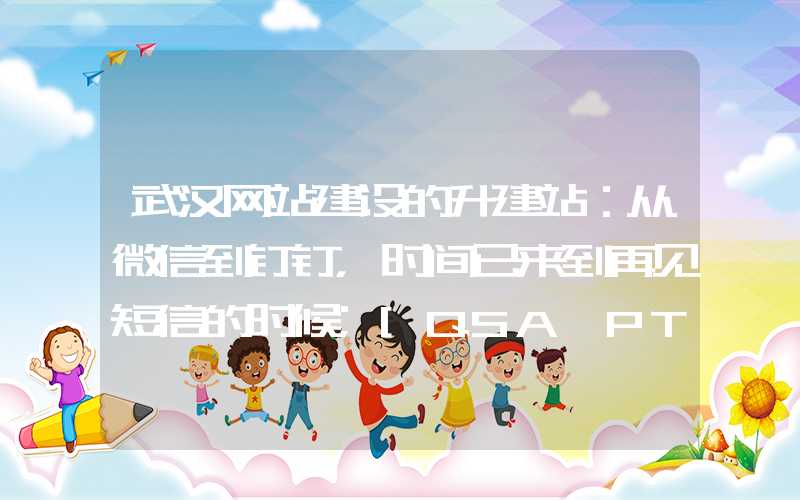 武汉网站建设的升建站：从微信到钉钉，时间已来到再见短信的时候