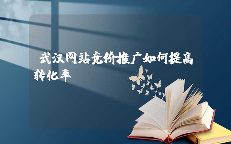 武汉网站竞价推广如何提高转化率？