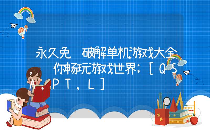 永久免费破解单机游戏大全，让你畅玩游戏世界