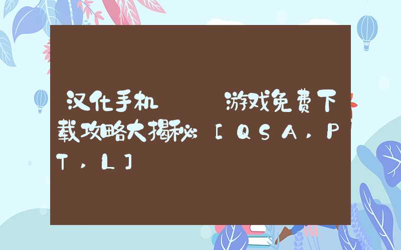 汉化手机エロゲ游戏免费下载攻略大揭秘