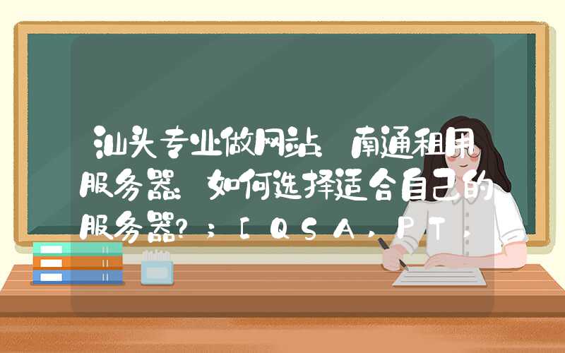 汕头专业做网站：南通租用服务器：如何选择适合自己的服务器？