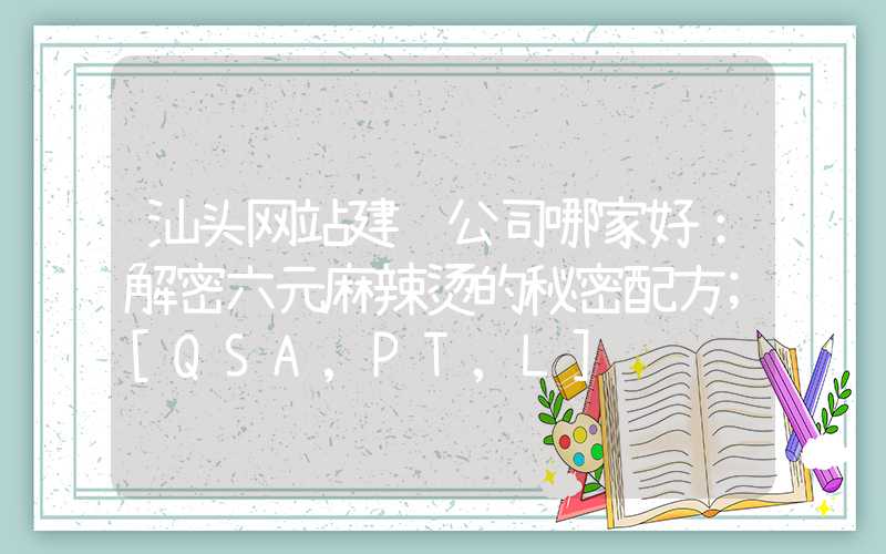 汕头网站建设公司哪家好：解密六元麻辣烫的秘密配方