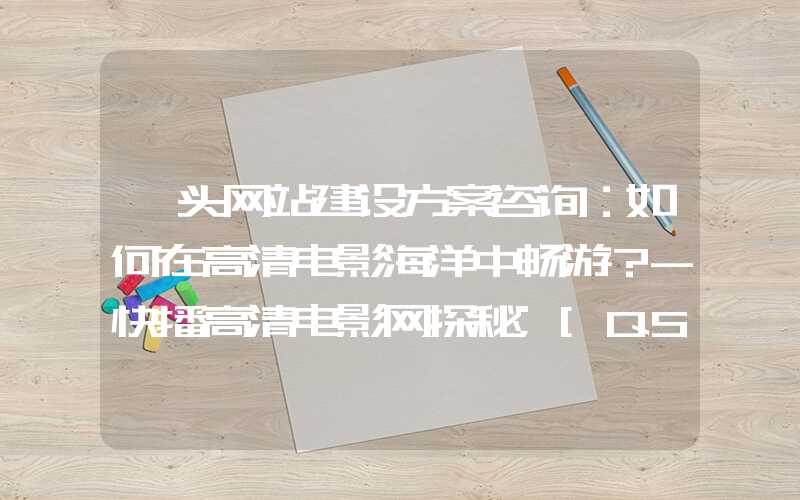 汕头网站建设方案咨询：如何在高清电影海洋中畅游？-快播高清电影网探秘