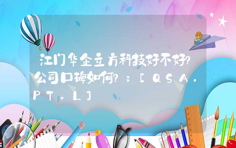 江门华企立方科技好不好？公司口碑如何？